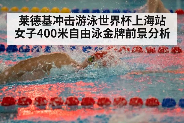 莱德基冲击游泳世界杯上海站女子400米自由泳金牌前景分析 | kaiyun