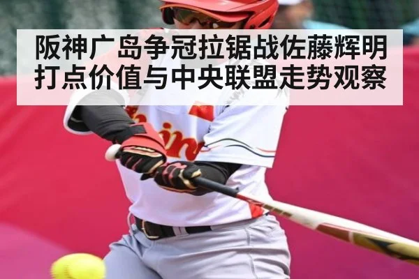阪神广岛争冠拉锯战佐藤辉明打点价值与中央联盟走势观察(kaiyun)